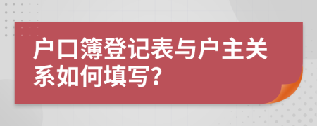 户口簿登记表与户主关系如何填写？