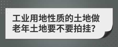 工业用地性质的土地做老年土地要不要拍挂？