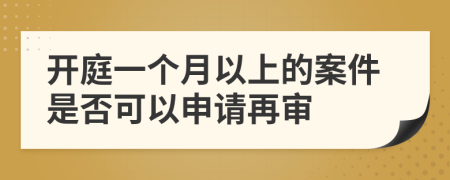 开庭一个月以上的案件是否可以申请再审