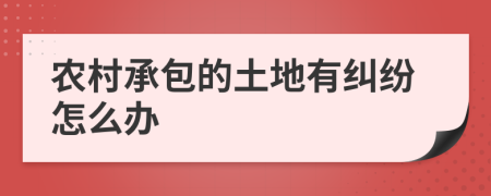 农村承包的土地有纠纷怎么办