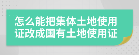 怎么能把集体土地使用证改成国有土地使用证