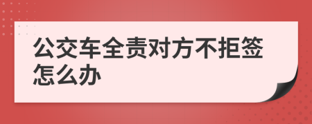 公交车全责对方不拒签怎么办