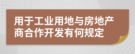 用于工业用地与房地产商合作开发有何规定