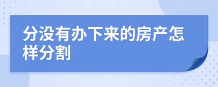 分没有办下来的房产怎样分割