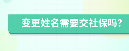 变更姓名需要交社保吗？