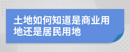 土地如何知道是商业用地还是居民用地