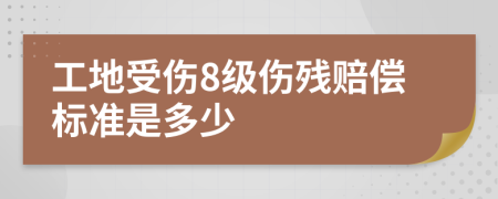 工地受伤8级伤残赔偿标准是多少