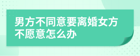男方不同意要离婚女方不愿意怎么办