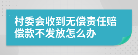 村委会收到无偿责任赔偿款不发放怎么办