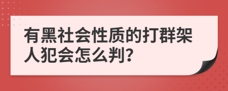 有黑社会性质的打群架人犯会怎么判？