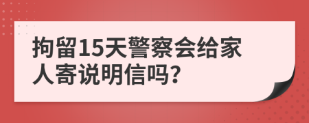 拘留15天警察会给家人寄说明信吗？