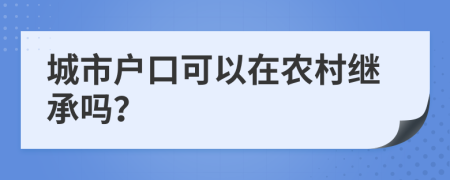 城市户口可以在农村继承吗？