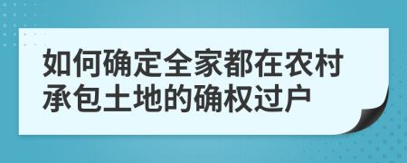 如何确定全家都在农村承包土地的确权过户