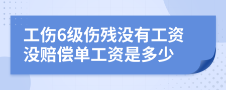 工伤6级伤残没有工资没赔偿单工资是多少