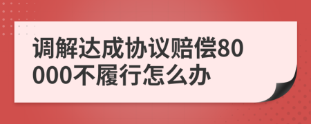 调解达成协议赔偿80000不履行怎么办