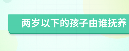 两岁以下的孩子由谁抚养