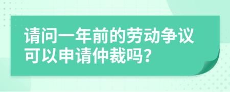 请问一年前的劳动争议可以申请仲裁吗？