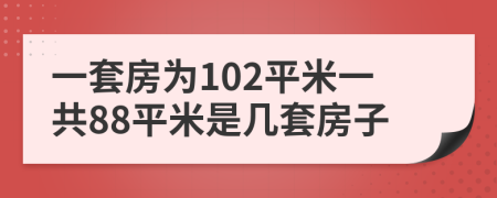 一套房为102平米一共88平米是几套房子