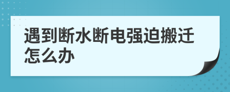 遇到断水断电强迫搬迁怎么办