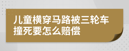 儿童横穿马路被三轮车撞死要怎么赔偿