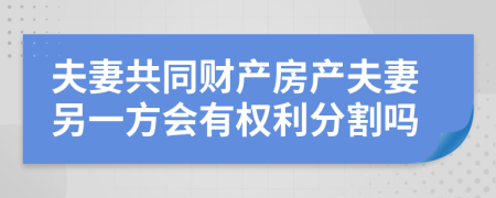 夫妻共同财产房产夫妻另一方会有权利分割吗