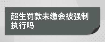 超生罚款未缴会被强制执行吗