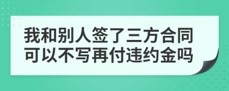 我和别人签了三方合同可以不写再付违约金吗