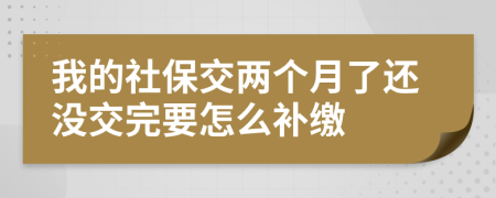 我的社保交两个月了还没交完要怎么补缴