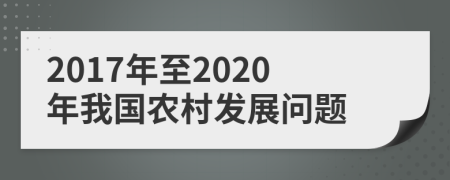 2017年至2020年我国农村发展问题