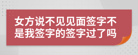 女方说不见见面签字不是我签字的签字过了吗