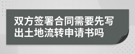 双方签署合同需要先写出土地流转申请书吗