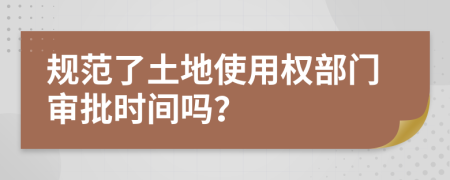 规范了土地使用权部门审批时间吗？