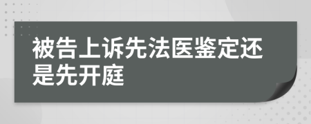 被告上诉先法医鉴定还是先开庭