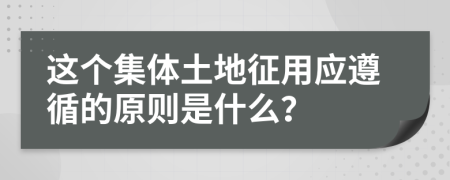 这个集体土地征用应遵循的原则是什么？