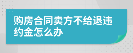 购房合同卖方不给退违约金怎么办