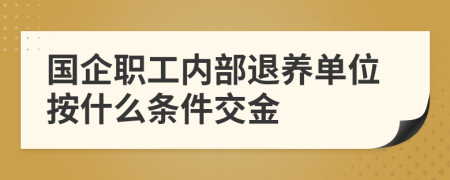 国企职工内部退养单位按什么条件交金