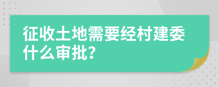 征收土地需要经村建委什么审批？