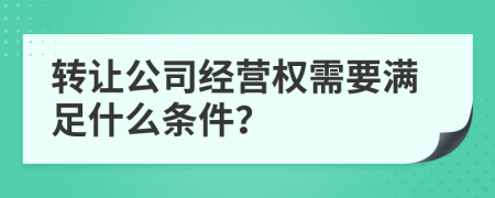 转让公司经营权需要满足什么条件？