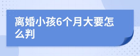 离婚小孩6个月大要怎么判