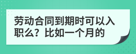 劳动合同到期时可以入职么？比如一个月的