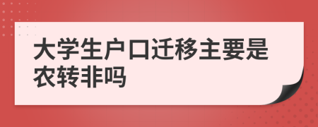 大学生户口迁移主要是农转非吗