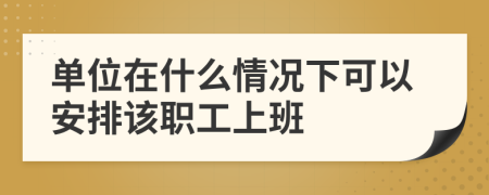 单位在什么情况下可以安排该职工上班