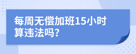 每周无偿加班15小时算违法吗？