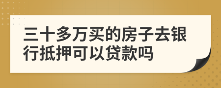 三十多万买的房子去银行抵押可以贷款吗