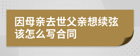 因母亲去世父亲想续弦该怎么写合同
