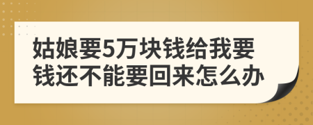 姑娘要5万块钱给我要钱还不能要回来怎么办