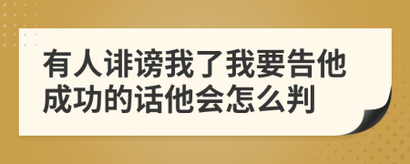 有人诽谤我了我要告他成功的话他会怎么判