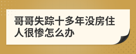 哥哥失踪十多年没房住人很惨怎么办