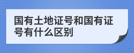 国有土地证号和国有证号有什么区别
