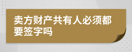 卖方财产共有人必须都要签字吗